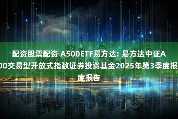 配资股票配资 A500ETF易方达: 易方达中证A500交易型开放式指数证券投资基金2025年第3季度报告