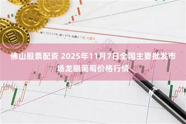 佛山股票配资 2025年11月7日全国主要批发市场龙眼葡萄价格行情