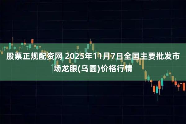 股票正规配资网 2025年11月7日全国主要批发市场龙眼(乌圆)价格行情