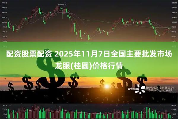 配资股票配资 2025年11月7日全国主要批发市场龙眼(桂圆)价格行情
