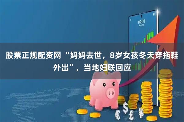 股票正规配资网 “妈妈去世,8岁女孩冬天穿拖鞋外出”,当地妇联回应