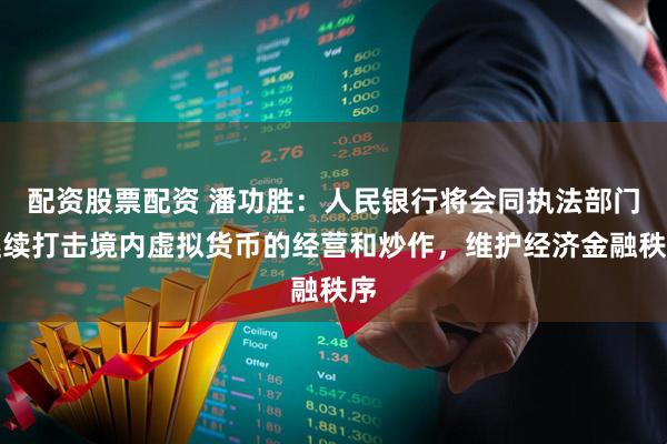 配资股票配资 潘功胜:人民银行将会同执法部门继续打击境内虚拟货币的经营和炒作,维护经济金融秩序